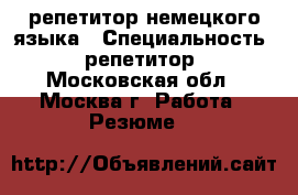 репетитор немецкого языка › Специальность ­ репетитор - Московская обл., Москва г. Работа » Резюме   